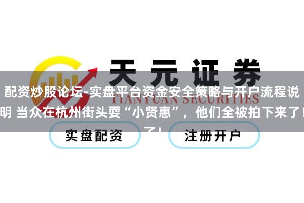 配资炒股论坛-实盘平台资金安全策略与开户流程说明 当众在杭州街头耍“小贤惠”，他们全被拍下来了！