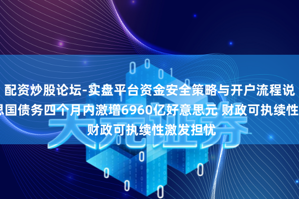 配资炒股论坛-实盘平台资金安全策略与开户流程说明 好意思国债务四个月内激增6960亿好意思元 财政可执续性激发担忧