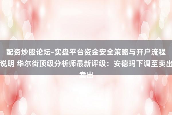 配资炒股论坛-实盘平台资金安全策略与开户流程说明 华尔街顶级分析师最新评级：安德玛下调至卖出