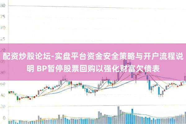配资炒股论坛-实盘平台资金安全策略与开户流程说明 BP暂停股票回购以强化财富欠债表