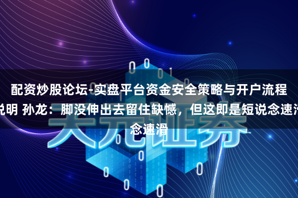 配资炒股论坛-实盘平台资金安全策略与开户流程说明 孙龙：脚没伸出去留住缺憾，但这即是短说念速滑