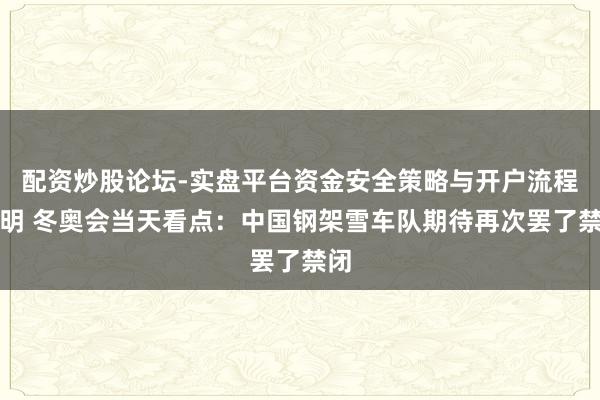 配资炒股论坛-实盘平台资金安全策略与开户流程说明 冬奥会当天看点：中国钢架雪车队期待再次罢了禁闭
