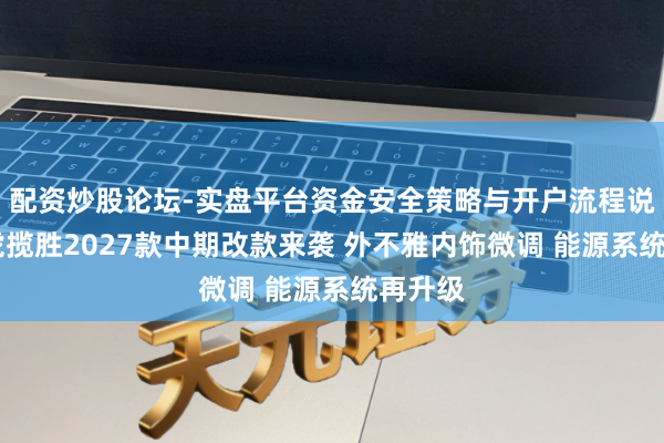配资炒股论坛-实盘平台资金安全策略与开户流程说明 路虎揽胜2027款中期改款来袭 外不雅内饰微调 能源系统再升级