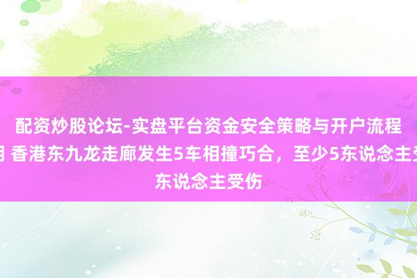 配资炒股论坛-实盘平台资金安全策略与开户流程说明 香港东九龙走廊发生5车相撞巧合，至少5东说念主受伤