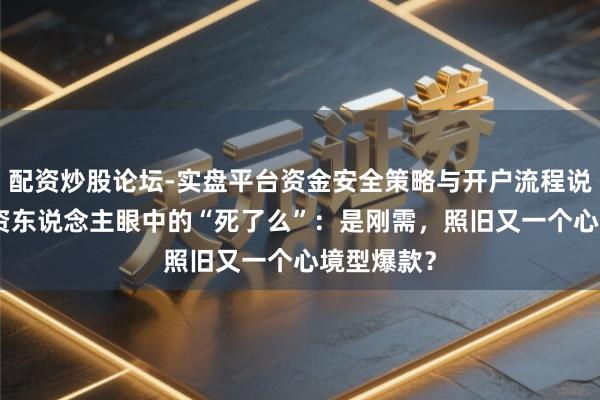 配资炒股论坛-实盘平台资金安全策略与开户流程说明 8位投资东说念主眼中的“死了么”：是刚需，照旧又一个心境型爆款？