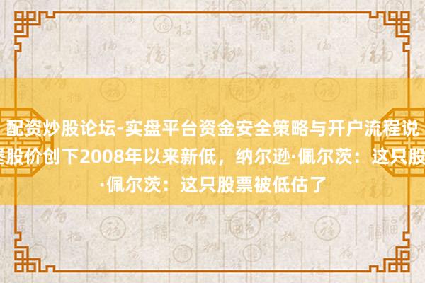 配资炒股论坛-实盘平台资金安全策略与开户流程说明 温迪汉堡股价创下2008年以来新低，纳尔逊·佩尔茨：这只股票被低估了