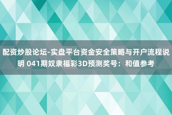 配资炒股论坛-实盘平台资金安全策略与开户流程说明 041期奴隶福彩3D预测奖号：和值参考