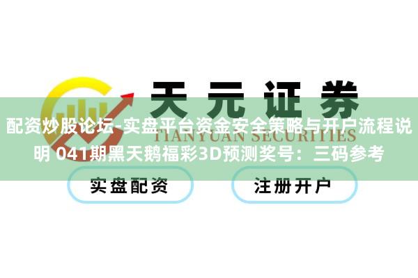 配资炒股论坛-实盘平台资金安全策略与开户流程说明 041期黑天鹅福彩3D预测奖号：三码参考