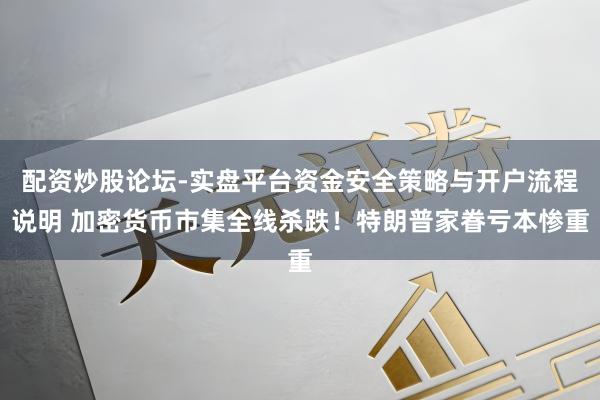 配资炒股论坛-实盘平台资金安全策略与开户流程说明 加密货币市集全线杀跌！特朗普家眷亏本惨重