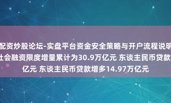 配资炒股论坛-实盘平台资金安全策略与开户流程说明 央行：前十个月社会融资限度增量累计为30.9万亿元 东谈主民币贷款增多14.97万亿元