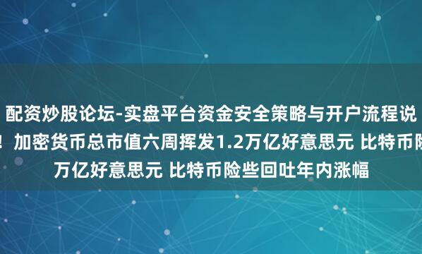 配资炒股论坛-实盘平台资金安全策略与开户流程说明 币圈摇荡捏续！加密货币总市值六周挥发1.2万亿好意思元 比特币险些回吐年内涨幅