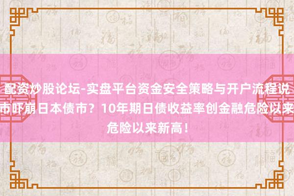 配资炒股论坛-实盘平台资金安全策略与开户流程说明 高市吓崩日本债市？10年期日债收益率创金融危险以来新高！