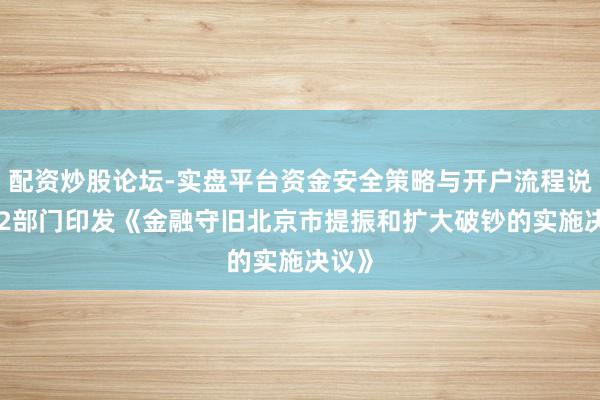 配资炒股论坛-实盘平台资金安全策略与开户流程说明 12部门印发《金融守旧北京市提振和扩大破钞的实施决议》