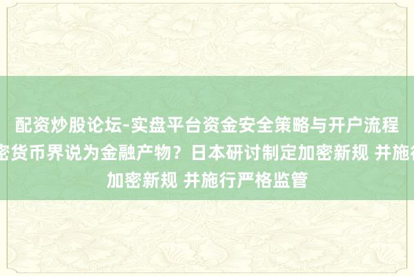 配资炒股论坛-实盘平台资金安全策略与开户流程说明 将加密货币界说为金融产物？日本研讨制定加密新规 并施行严格监管