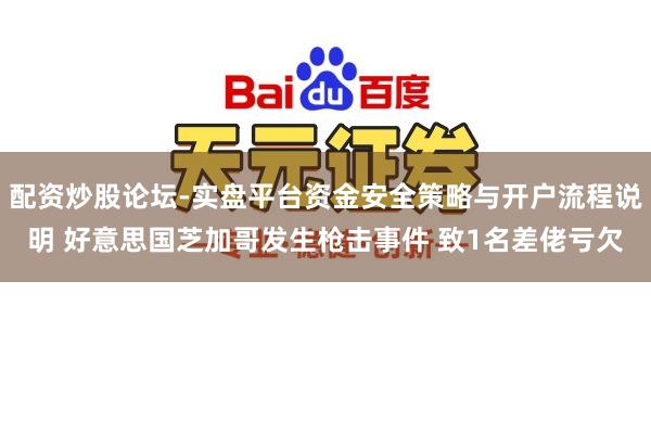配资炒股论坛-实盘平台资金安全策略与开户流程说明 好意思国芝加哥发生枪击事件 致1名差佬亏欠