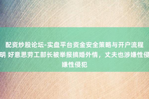 配资炒股论坛-实盘平台资金安全策略与开户流程说明 好意思劳工部长被举报搞婚外情，丈夫也涉嫌性侵犯