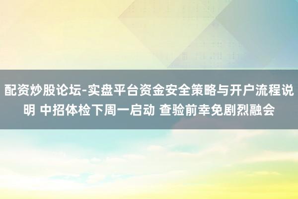 配资炒股论坛-实盘平台资金安全策略与开户流程说明 中招体检下周一启动 查验前幸免剧烈融会