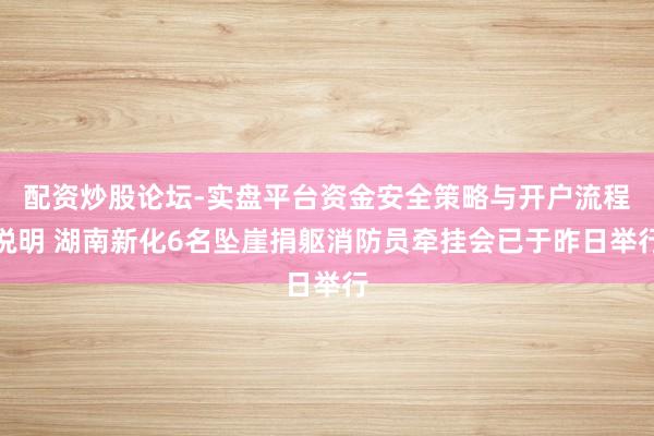 配资炒股论坛-实盘平台资金安全策略与开户流程说明 湖南新化6名坠崖捐躯消防员牵挂会已于昨日举行