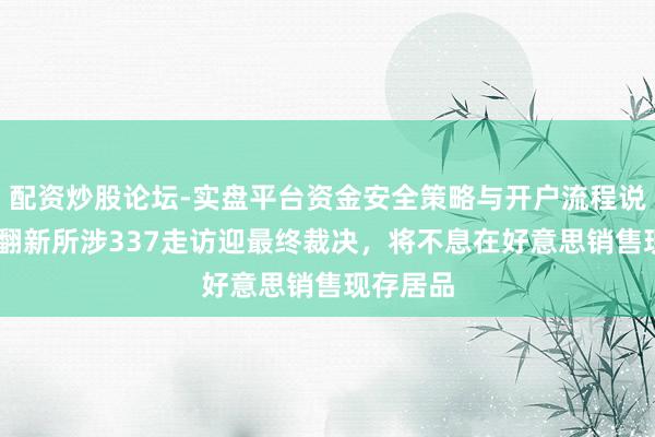 配资炒股论坛-实盘平台资金安全策略与开户流程说明 影石翻新所涉337走访迎最终裁决，将不息在好意思销售现存居品