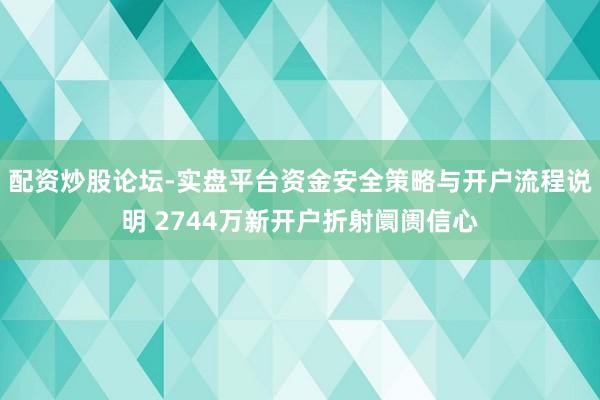 配资炒股论坛-实盘平台资金安全策略与开户流程说明 2744万新开户折射阛阓信心