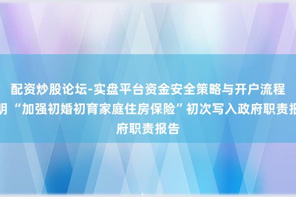 配资炒股论坛-实盘平台资金安全策略与开户流程说明 “加强初婚初育家庭住房保险”初次写入政府职责报告