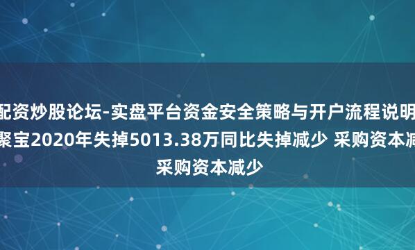 配资炒股论坛-实盘平台资金安全策略与开户流程说明 ST聚宝2020年失掉5013.38万同比失掉减少 采购资本减少