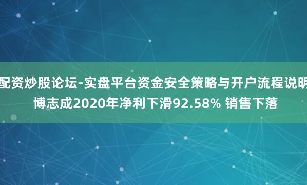 配资炒股论坛-实盘平台资金安全策略与开户流程说明 博志成2020年净利下滑92.58% 销售下落
