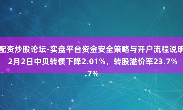 配资炒股论坛-实盘平台资金安全策略与开户流程说明 2月2日中贝转债下降2.01%，转股溢价率23.7%