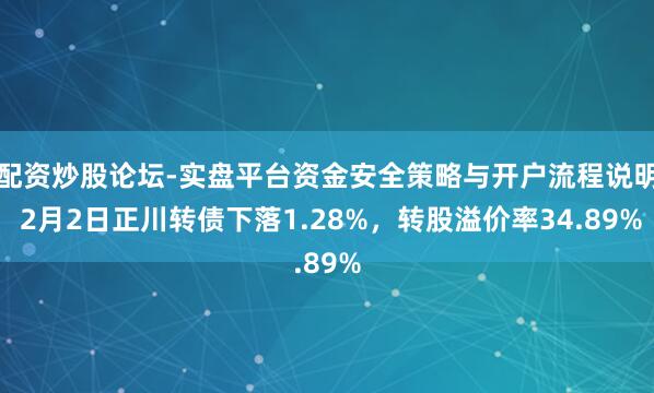 配资炒股论坛-实盘平台资金安全策略与开户流程说明 2月2日正川转债下落1.28%，转股溢价率34.89%