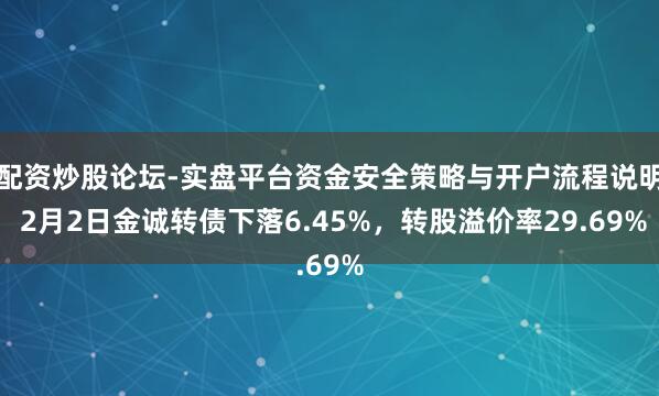 配资炒股论坛-实盘平台资金安全策略与开户流程说明 2月2日金诚转债下落6.45%，转股溢价率29.69%
