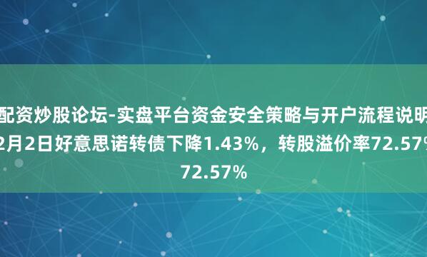配资炒股论坛-实盘平台资金安全策略与开户流程说明 2月2日好意思诺转债下降1.43%，转股溢价率72.57%
