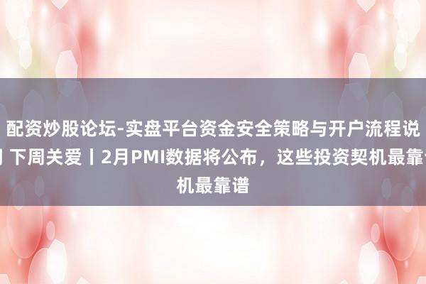 配资炒股论坛-实盘平台资金安全策略与开户流程说明 下周关爱丨2月PMI数据将公布，这些投资契机最靠谱