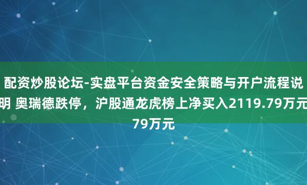 配资炒股论坛-实盘平台资金安全策略与开户流程说明 奥瑞德跌停，沪股通龙虎榜上净买入2119.79万元