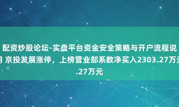 配资炒股论坛-实盘平台资金安全策略与开户流程说明 京投发展涨停，上榜营业部系数净买入2303.27万元