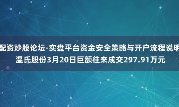配资炒股论坛-实盘平台资金安全策略与开户流程说明 温氏股份3月20日巨额往来成交297.91万元