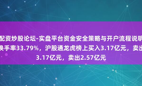 配资炒股论坛-实盘平台资金安全策略与开户流程说明 金开新能换手率33.79%，沪股通龙虎榜上买入3.17亿元，卖出2.57亿元