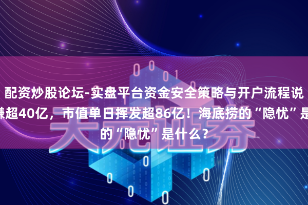 配资炒股论坛-实盘平台资金安全策略与开户流程说明 净赚超40亿，市值单日挥发超86亿！海底捞的“隐忧”是什么？