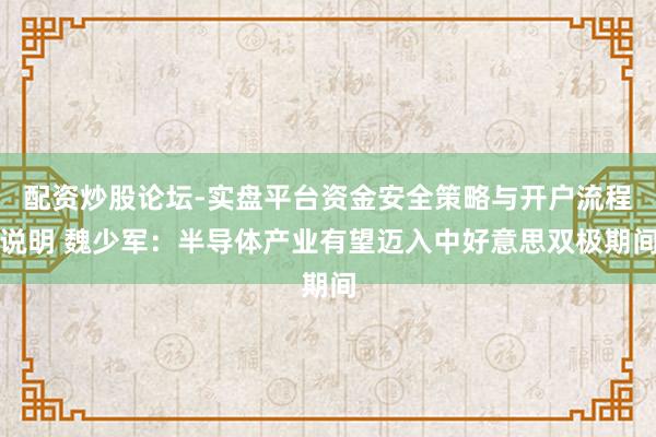 配资炒股论坛-实盘平台资金安全策略与开户流程说明 魏少军：半导体产业有望迈入中好意思双极期间