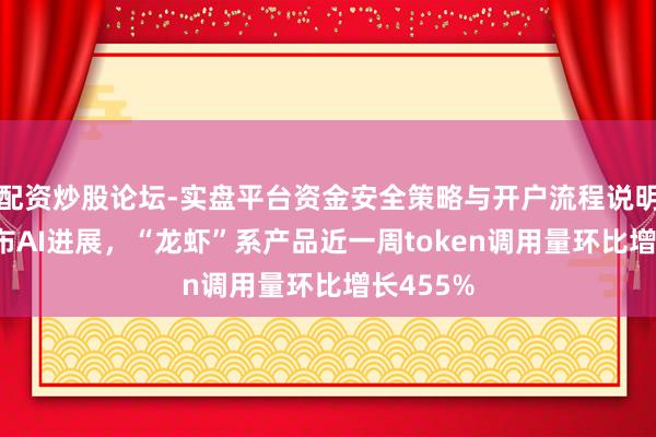 配资炒股论坛-实盘平台资金安全策略与开户流程说明 京东公布AI进展,“龙虾”系产品近一周token调用量环比增长455%